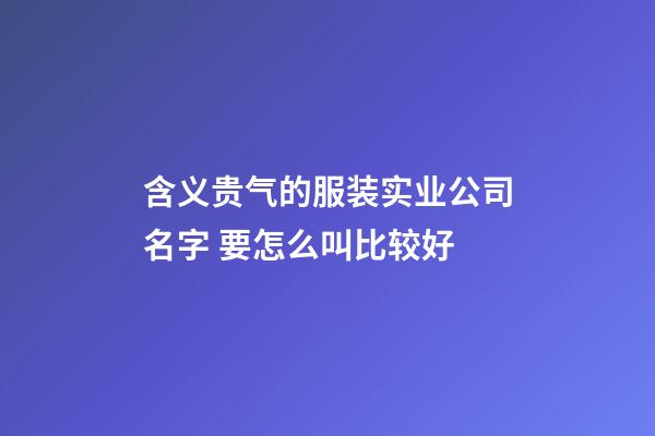 含义贵气的服装实业公司名字 要怎么叫比较好-第1张-公司起名-玄机派